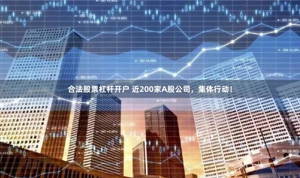 合法股票杠杆开户 近200家A股公司，集体行动！